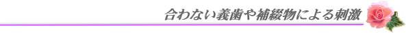 合わない義歯や補綴物による刺激